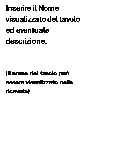 Casella di testo: Inserire il Nome visualizzato del tavolo ed eventuale descrizione.

(il nome del tavolo pu� essere visualizzato nella ricevuta)
